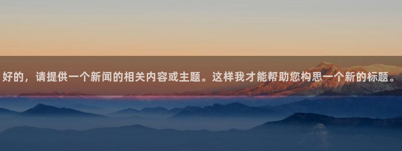 好的，请提供一个新闻的相关内容或主题。这样我才能帮助您构思一个新的标题。