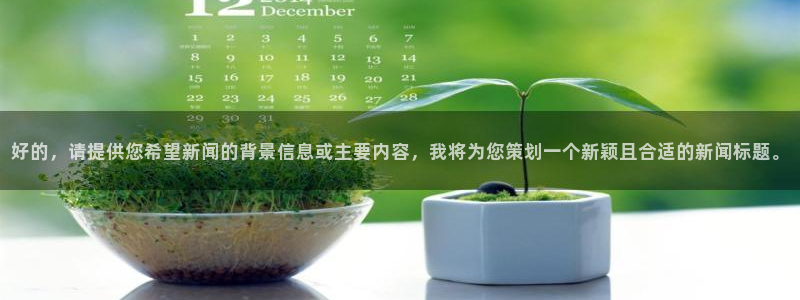 好的，请提供您希望新闻的背景信息或主要内容，我将为您策划一个新颖且合适的新闻标题。