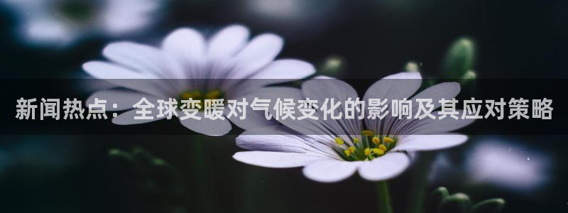 新闻热点：全球变暖对气候变化的影响及其应对策略