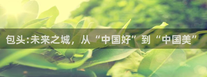 包头:未来之城，从“中国好”到“中国美”
