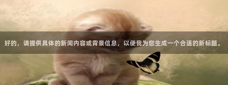 好的，请提供具体的新闻内容或背景信息，以便我为您生成一个合适的新标题。