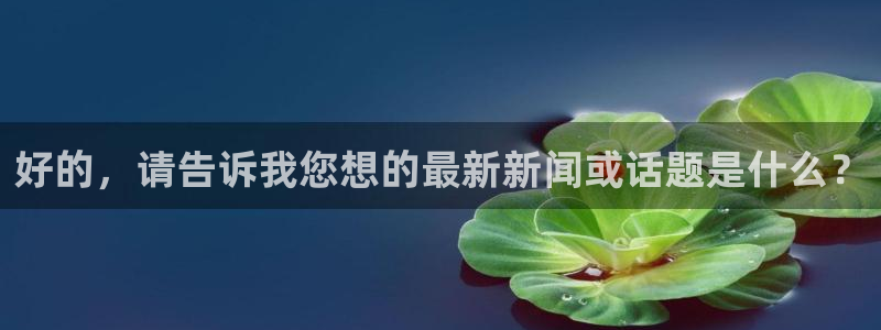 好的，请告诉我您想的最新新闻或话题是什么？